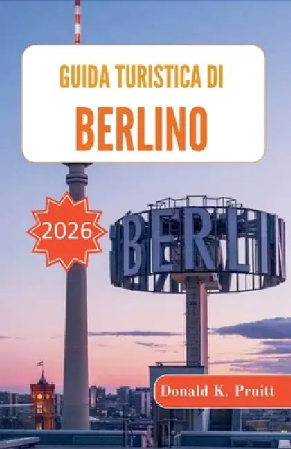 Guida turistica di Berlino 2026: Pianificazione del quartiere, contesto culturale, suggerimenti sui trasporti ed esperienze pratiche quotidiane by Donald K. Pruitt