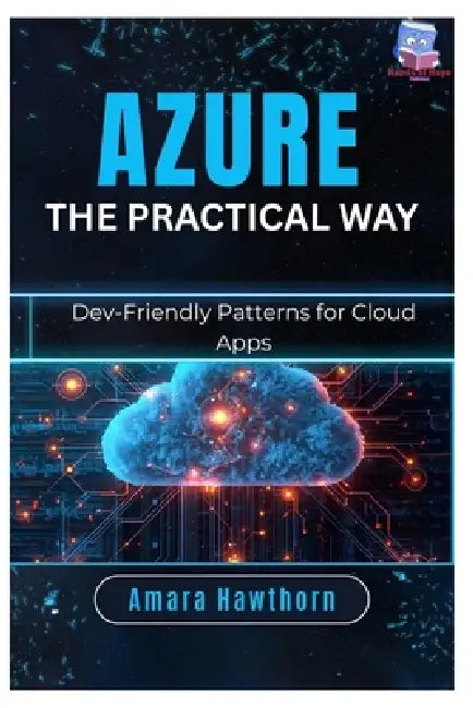 Azure the Practical Way: Dev-Friendly Patterns for Cloud Apps by Amara Hawthorn