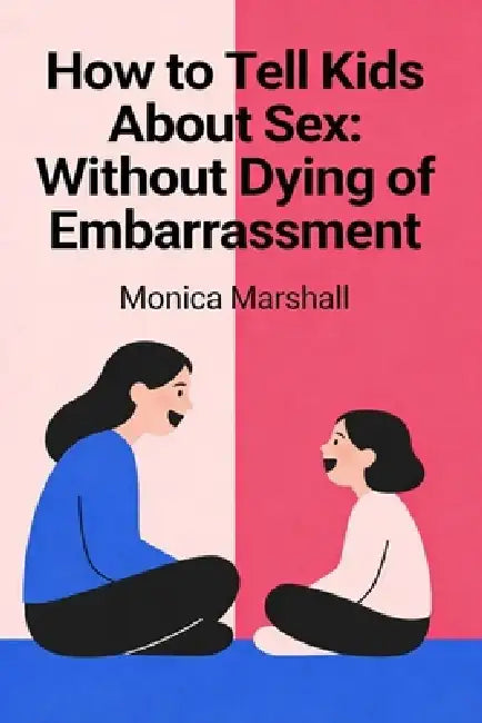How to Tell Kids About Sex: Without Dying of Embarrassment by Monica Marshall