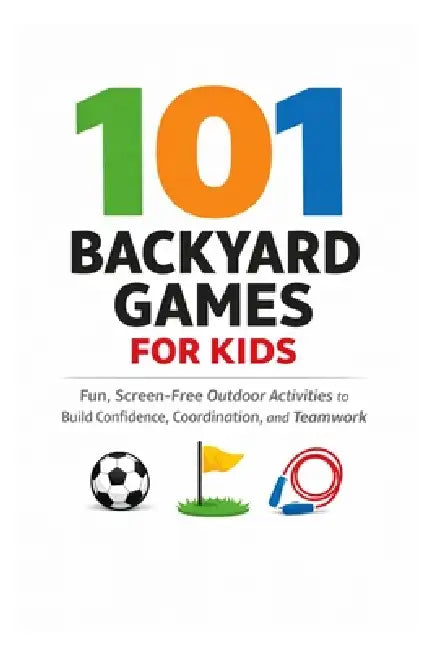 101 Backyard Games For Kids: Fun, Screen-Free Outdoor Activities to Build Confidence, Coordination, and Teamwork by Erik Myers