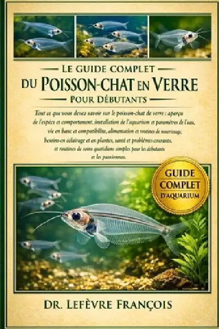 Le Guide Complet Du Poisson-Chat En Verre Pour Débutants: Tout ce que vous devez savoir sur le poisson-chat de verre: aperçu de l'espèce et.....soins by Lefèvre François