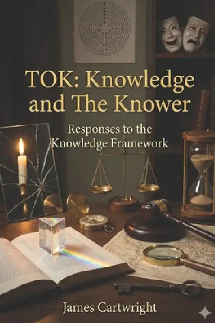 Tok: Knowledge and the Knower: Responses to the Knowledge Framework by James Cartwright