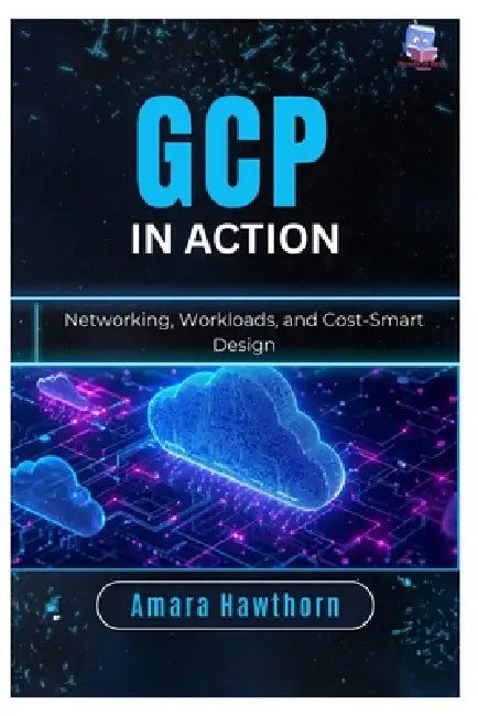 GCP in Action: Networking, Workloads, and Cost-Smart Design by Amara Hawthorn