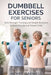 Dumbbell Exercises for Seniors: Safe Strength Training and Simple Workouts to Build Muscle and Prevent Falls by Henry Oakwell