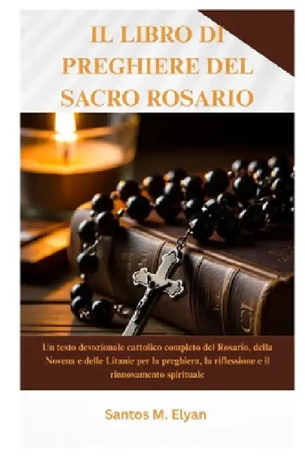 Il Libro Di Preghiere del Sacro Rosario: Un testo devozionale cattolico completo del Rosario, della Novena e delle Litanie per la preghiera, la rifles by Santos M. Elyan