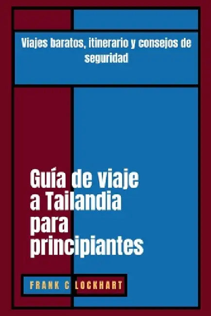 Guía de viaje a Tailandia para principiantes: Viajes baratos, itinerario y consejos de seguridad by Frank C. Lockhart