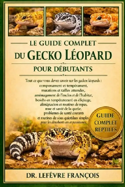 Le Guide Complet Du Gecko Léopard Pour Débutants: Tout ce que vous devez savoir sur les geckos léopards: comportement et tempérament...et routines de by Lefèvre François