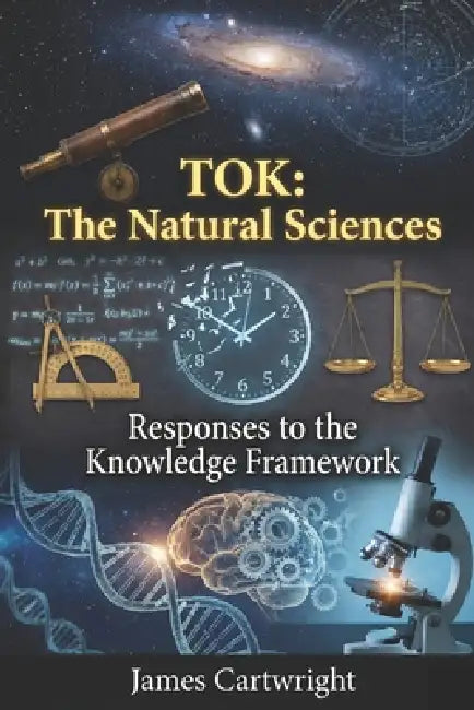Tok: The Natural Sciences: Responses to the Knowledge Framework by James Cartwright