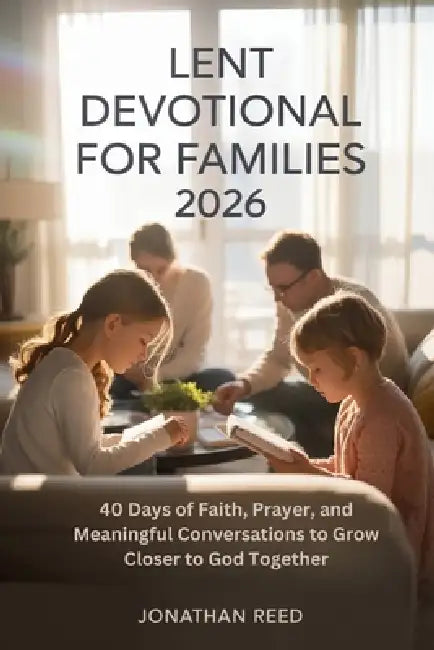 Lent Devotional for Families 2026: 40 Days of Faith, Prayer, and Meaningful Conversations to Grow Closer to God Together by Jonathan Reed