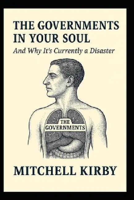 The Governments in Your Soul: And Why It's Currently a Disaster by Mitchell Kirby