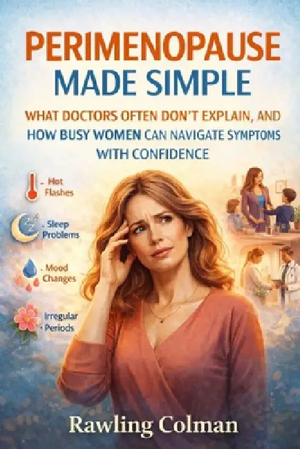Perimenopause Made Simple: What Doctors Often Don't Explain, and How Busy Women Can Navigate Symptoms with Confidence by Rawlings Colman