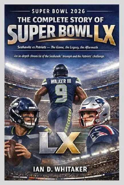 Super Bowl 2026: The Complete Story of Super Bowl LX by Ian D. Whitaker