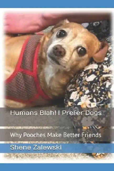 Humans Blah! I Prefer Dogs: Why Pooches Make Better Friends by Shene Zalewski