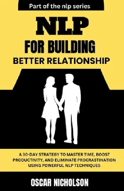 NLP for Building Better Relationships: A Practical Blueprint to Building Trust, Deepening Connections, and Transforming Relationships using Powerful N by Oscar Nicholson