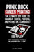 Punk Rock Screen Printing: The Ultimate DIY Guide to Making T-Shirts, Posters, and Patches on a Low Budget: From Your Garage to the Gig, One Squeegee by Sid Ripley