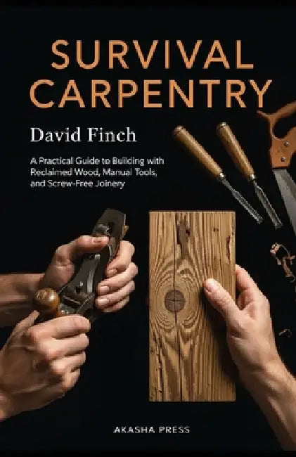 Survival Carpentry: A Practical Guide to Building with Reclaimed Wood, Manual Tools, and Screw-Free Joinery by David Finch