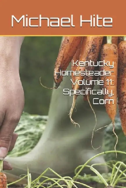 Kentucky Homesteader Volume 11: Specifically, Corn by Michael Hite