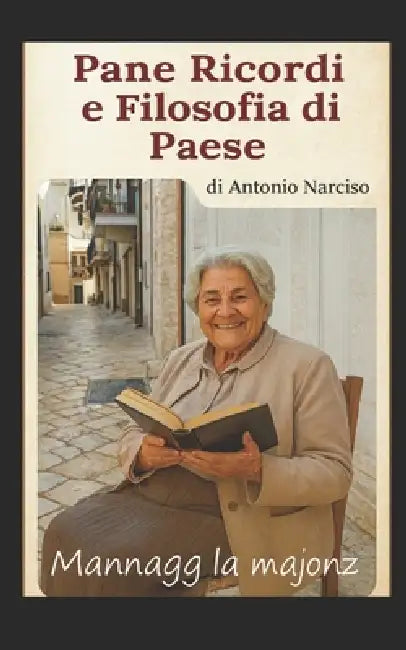 Pane, Ricordi e Filosofia di Paese: Mannagg' la majonz' by Antonio Narciso