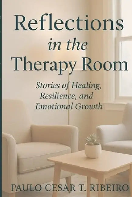 Reflections in the Therapy Room: Stories of Healing, Resilience, and Emotional Growth by Paulo Cesar T. Ribeiro