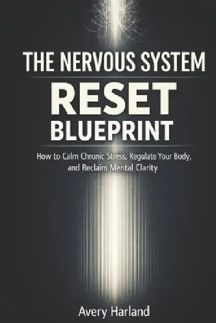 The Nervous System Reset Blueprint: How to Calm Chronic Stress, Regulate Your Body, and Reclaim Mental Clarity by Avery Harland