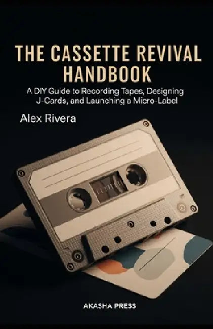 The Cassette Revival Handbook: A DIY Guide to Recording Tapes, Designing J-Cards, and Launching a Micro-Label by Alex Rivera