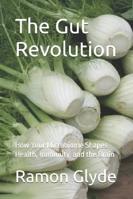 The Gut Revolution: How Your Microbiome Shapes Health, Immunity, and the Brain by Ramon Glyde