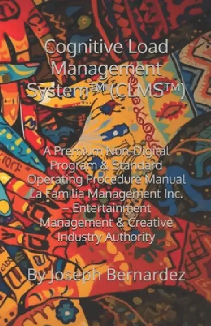 Cognitive Load Management System(TM) (CLMS(TM)): A Premium Non-Digital Program & Standard Operating Procedure Manual La Familia Management Inc. - Ente by Joseph Bernardez