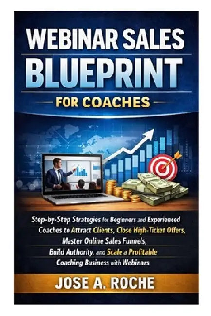 Webinar Sales Blueprint for Coaches: Step-by-Step Strategies for Beginners & Experienced Coaches to Attract Clients, Master Online Sales Funnels and S by Jose A. Roche
