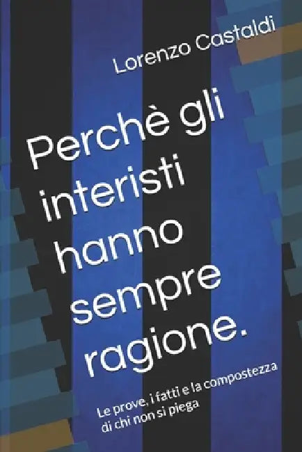 Perchè gli interisti hanno sempre ragione.: Le prove, i fatti e la compostezza di chi non si piega by Lorenzo Castaldi