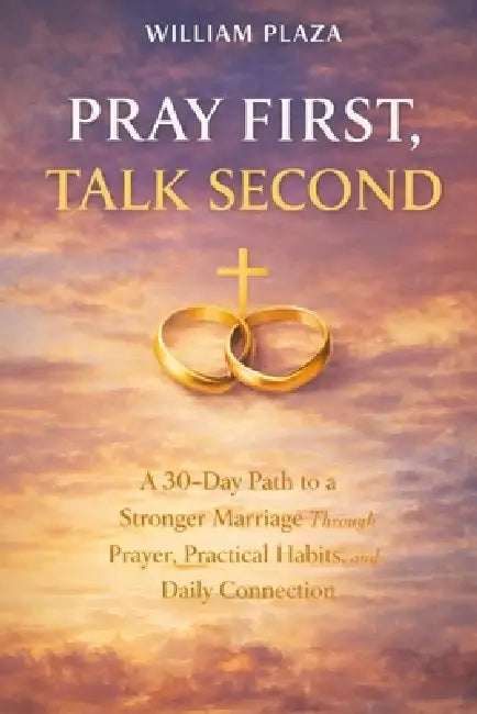 Pray First, Talk Second: A 30-Day Path to a Stronger Marriage Through Prayer, Practical Habits, and Daily Connection. by William Plaza