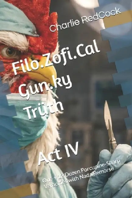 Filo.Zofi.Cal Gun.ky Trüth - Act IV: One + 12 Dozen Porcupine-Sharp Veracities with Nada Remorse by Charlie Redcock