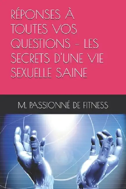 Réponses À Toutes Vos Questions - Les Secrets d'Une Vie Sexuelle Saine by M. Passionné de Fitness