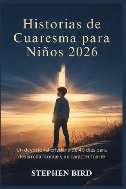 Historias de Cuaresma para Niños 2026: Un devocional cristiano de 40 días para desarrollar coraje y un carácter fuerte by Stephen Bird