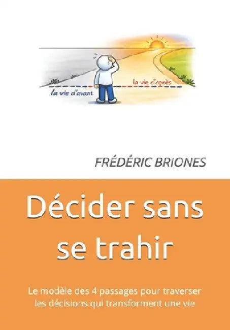Décider sans se trahir: Le modèle des 4 passages pour traverser les décisions qui transforment une vie by Frédéric Briones