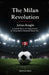 The Milan Revolution: A Tactical History of Arrigo Sacchi's AC Milan and the Dominant Dutch Trio by Julian Knight