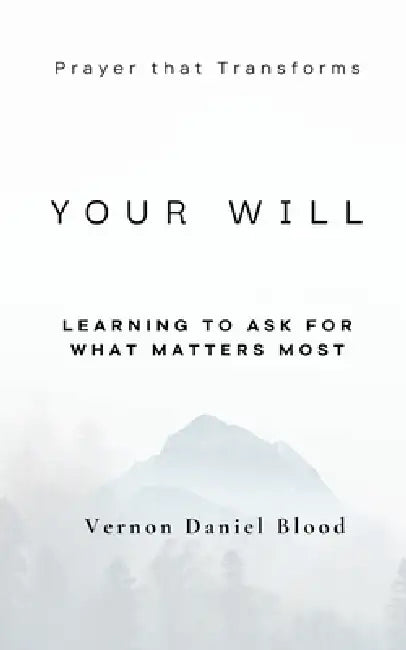 Your Will: Learning To Ask For What Matters Most by Vernon Daniel Blood