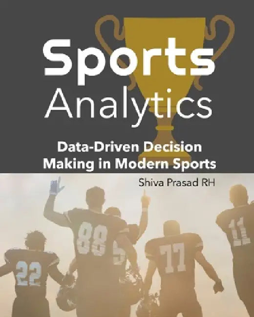 Sports Analytics: Data-Driven Decision Making in Modern Sports by Shiva Prasad Rh