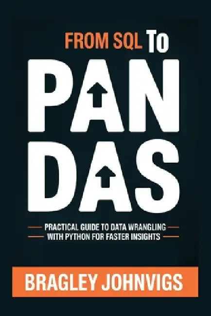 From SQL to Pandas: Practical Guide to Data Wrangling with Python for Faster Insights by Bragley Johnvigs