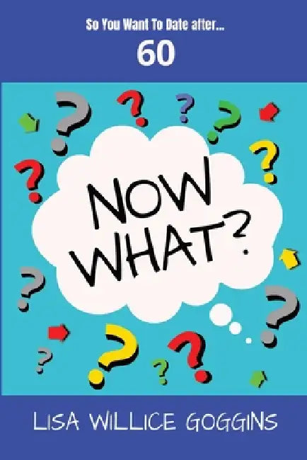 So you want to Date after...60-Now What? by Lisa Willice Silva