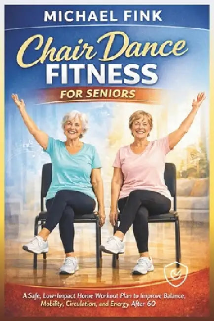 Chair Dance Fitness for Seniors: A Safe, Low-Impact Home Workout Plan to Improve Balance, Mobility, Circulation, and Energy After 60 by Michael Fink