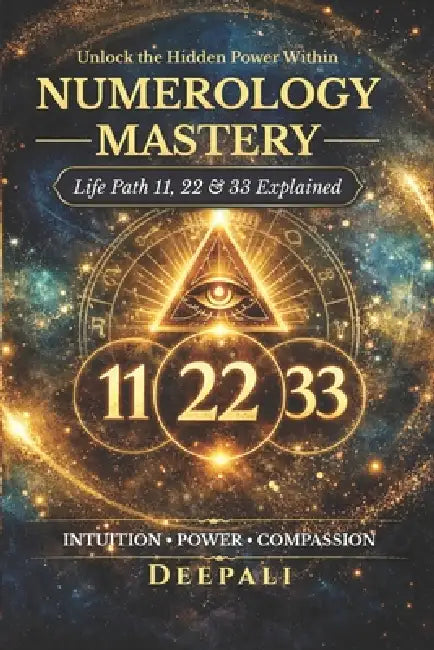 Numerology Mastery: Life Path 11, 22 & 33 Explained: Unlock the Hidden Power of Master Numbers, Spiritual Awakening, Soul Purpose & Manifestation Secr by Deepali