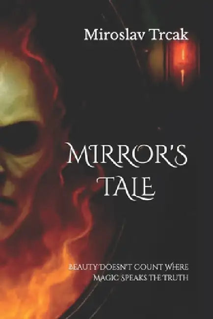 Mirror's Tale: Beauty Doesn't Count Where Magic Speaks the Truth by Miroslav Trcak