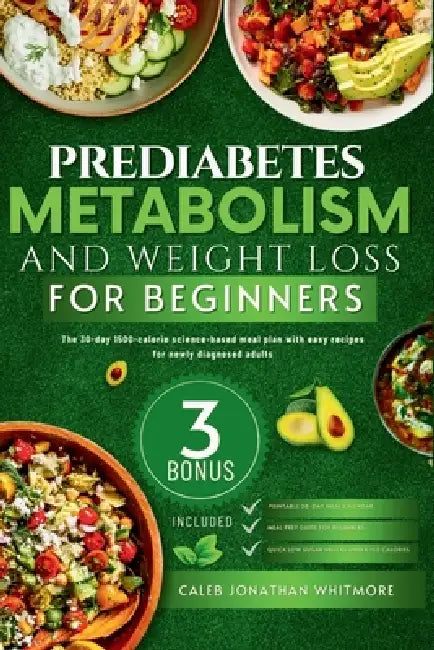 Prediabetes Metabolism and Weight Loss for Beginners: The 30-Day 1500-Calorie Science-Based Meal Plan with Easy Recipes for Newly Diagnosed Adults by Caleb Jonathan Whitemore
