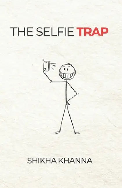 The Selfie Trap: Breaking free and embracing the real you by Shikha Khanna