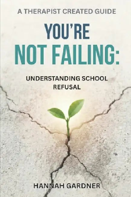 You're Not Failing: Understanding School Refusal by Hannah Gardner