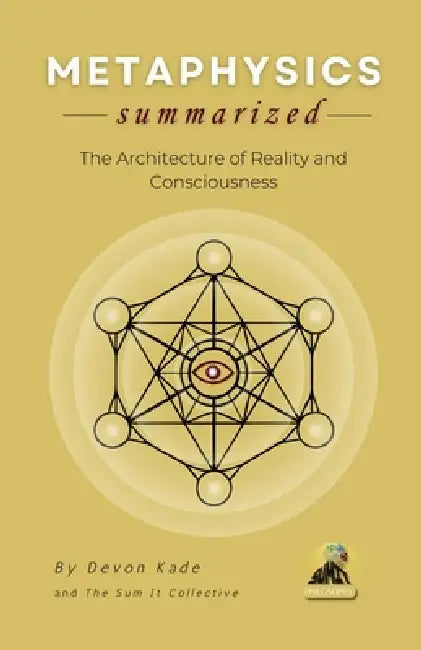 METAPHYSICS Summarized: The Architecture of Reality and Consciousness by Devon Kade