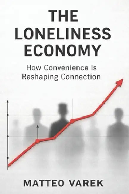 The Loneliness Economy: How Convenience Is Reshaping Connection by Matteo Varek