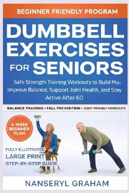 Dumbbell Exercises for Seniors: Safe, Low-Impact Strength Training to Build Muscle, Improve Balance, and Stay Active After 60 by Nanseryl Graham