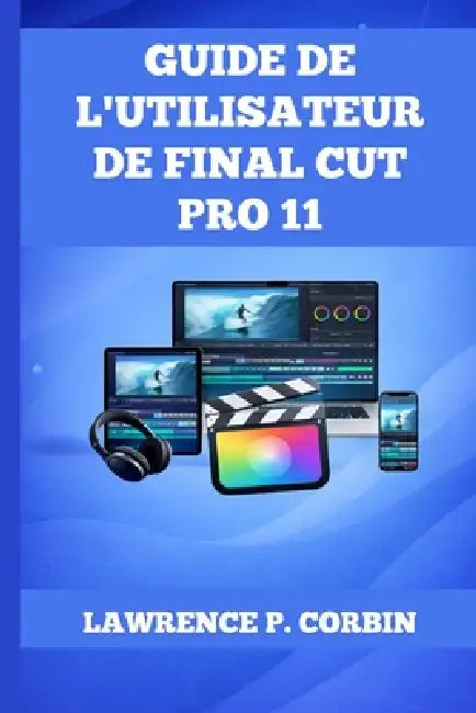 Guide de l'Utilisateur de Final Cut Pro 11 by Lawrence P. Corbin