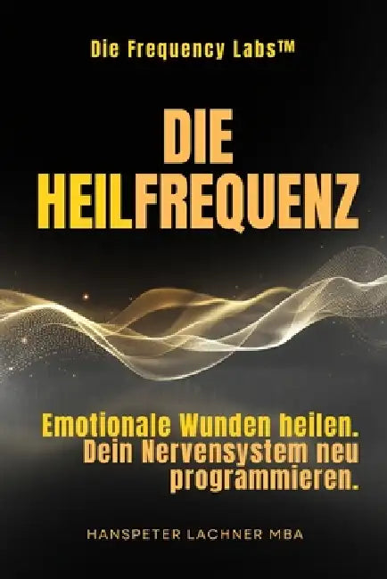 Die Heil-Frequenz: Emotionale Wunden heilen. Dein Nervensystem neu programmieren. by Hanspeter Lachner
